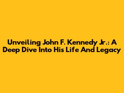 Unveiling John F. Kennedy Jr.: A Deep Dive Into His Life And Legacy