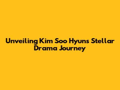 Unveiling Kim Soo Hyun's Stellar Drama Journey