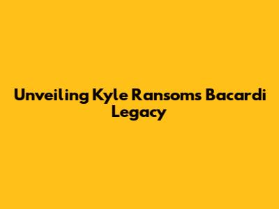 Unveiling Kyle Ransom's Bacardi Legacy
