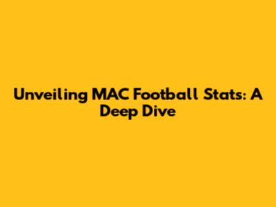 Unveiling MAC Football Stats: A Deep Dive