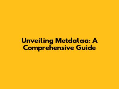 Unveiling Metdalaa: A Comprehensive Guide