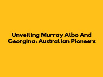 Unveiling Murray Albo And Georgina: Australian Pioneers