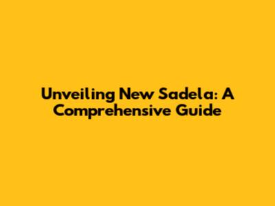 Unveiling New Sadela: A Comprehensive Guide