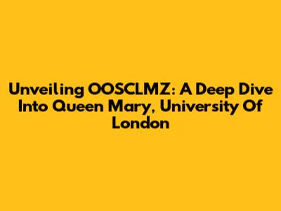 Unveiling OOSCLMZ: A Deep Dive Into Queen Mary, University Of London
