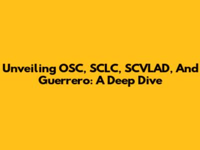 Unveiling OSC, SCLC, SCVLAD, And Guerrero: A Deep Dive