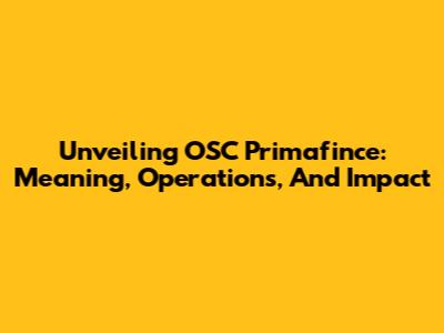 Unveiling OSC Primafince: Meaning, Operations, And Impact