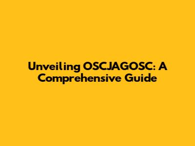 Unveiling OSCJAGOSC: A Comprehensive Guide