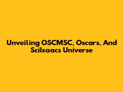 Unveiling OSCMSC, Oscars, And SciIsaac's Universe