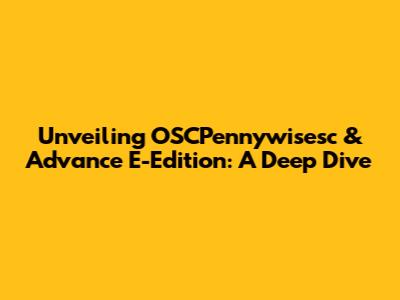 Unveiling OSCPennywisesc & Advance E-Edition: A Deep Dive