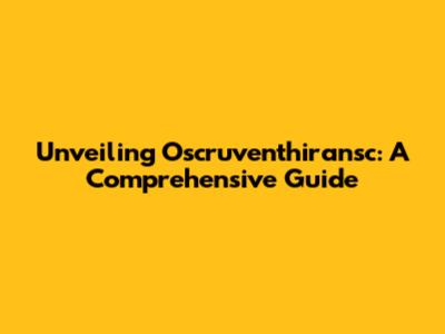 Unveiling Oscruventhiransc: A Comprehensive Guide