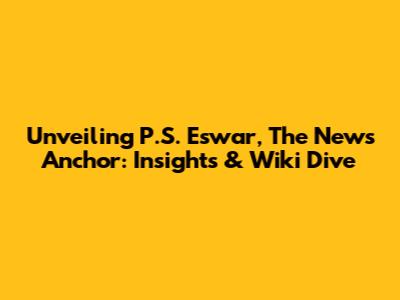 Unveiling P.S. Eswar, The News Anchor: Insights & Wiki Dive