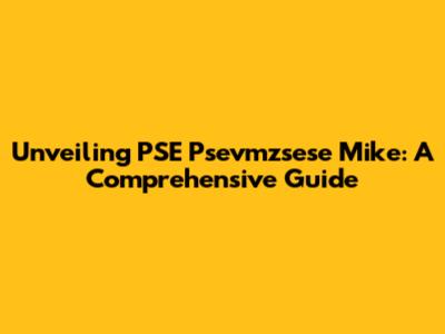 Unveiling PSE Psevmzsese Mike: A Comprehensive Guide