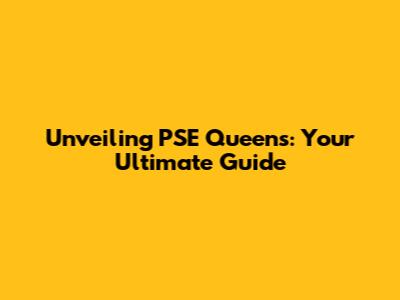 Unveiling PSE Queens: Your Ultimate Guide