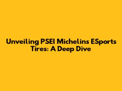 Unveiling PSEI Michelin's ESports Tires: A Deep Dive