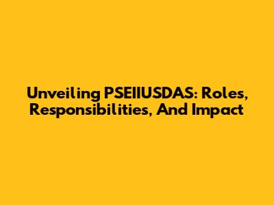 Unveiling PSEIIUSDAS: Roles, Responsibilities, And Impact