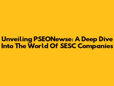 Unveiling PSEONewse: A Deep Dive Into The World Of SESC Companies