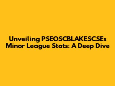 Unveiling PSEOSCBLAKESCSE's Minor League Stats: A Deep Dive