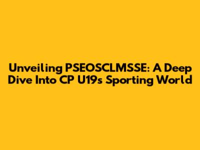 Unveiling PSEOSCLMSSE: A Deep Dive Into CP U19's Sporting World