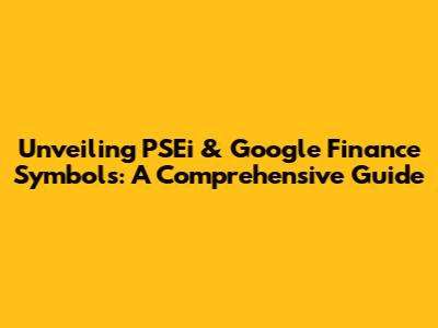 Unveiling PSEi & Google Finance Symbols: A Comprehensive Guide