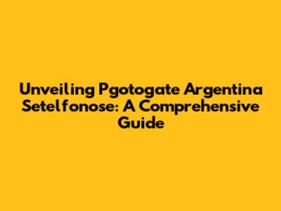 Unveiling Pgotogate Argentina Setelfonose: A Comprehensive Guide