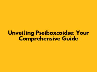 Unveiling Pseiboxcoidse: Your Comprehensive Guide