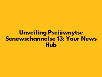 Unveiling Pseiiiwnytse Senewschannelse 13: Your News Hub
