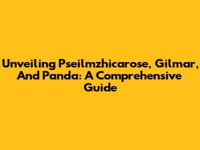 Unveiling Pseilmzhicarose, Gilmar, And Panda: A Comprehensive Guide