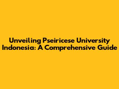 Unveiling Pseiricese University Indonesia: A Comprehensive Guide