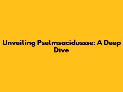 Unveiling Pselmsacidussse: A Deep Dive