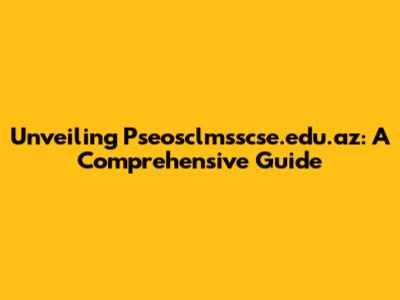 Unveiling Pseosclmsscse.edu.az: A Comprehensive Guide
