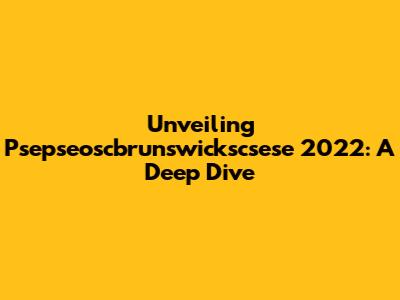 Unveiling Psepseoscbrunswickscsese 2022: A Deep Dive