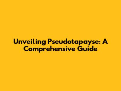 Unveiling Pseudotapayse: A Comprehensive Guide