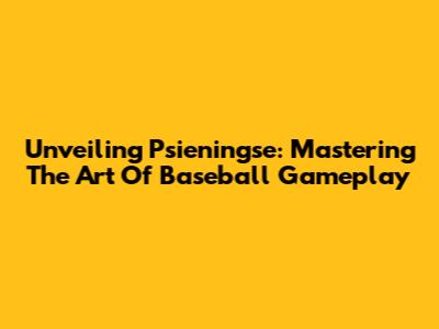 Unveiling Psieningse: Mastering The Art Of Baseball Gameplay