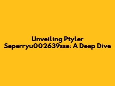 Unveiling Ptyler Seperryu002639sse: A Deep Dive