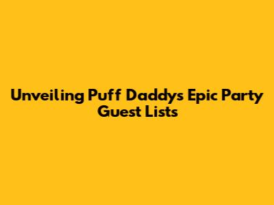 Unveiling Puff Daddy's Epic Party Guest Lists