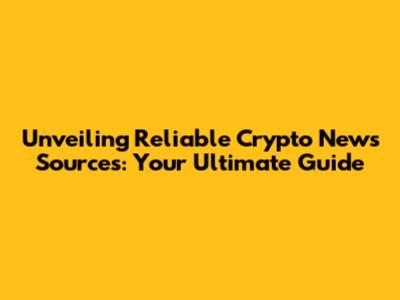 Unveiling Reliable Crypto News Sources: Your Ultimate Guide