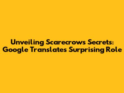 Unveiling Scarecrow's Secrets: Google Translate's Surprising Role