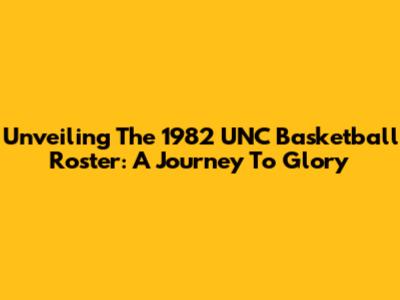 Unveiling The 1982 UNC Basketball Roster: A Journey To Glory