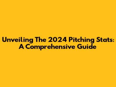 Unveiling The 2024 Pitching Stats: A Comprehensive Guide