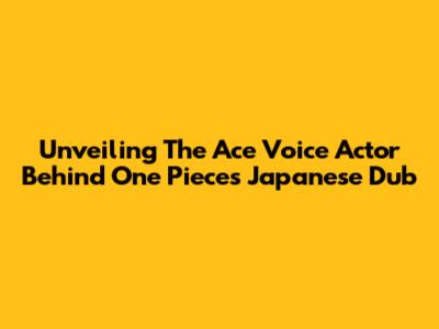 Unveiling The Ace Voice Actor Behind One Piece's Japanese Dub