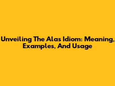 Unveiling The Alas Idiom: Meaning, Examples, And Usage