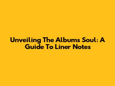 Unveiling The Album's Soul: A Guide To Liner Notes