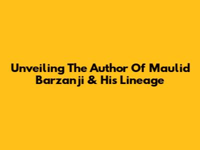 Unveiling The Author Of Maulid Barzanji & His Lineage