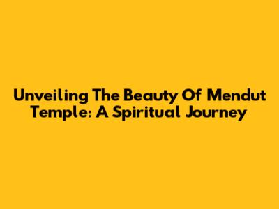 Unveiling The Beauty Of Mendut Temple: A Spiritual Journey