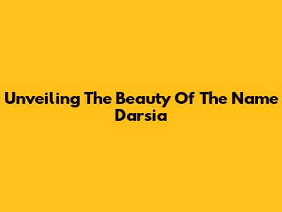 Unveiling The Beauty Of The Name Darsia