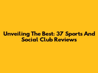 Unveiling The Best: 37 Sports And Social Club Reviews