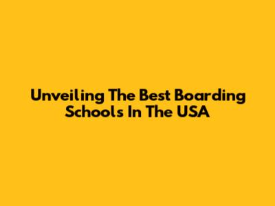 Unveiling The Best Boarding Schools In The USA