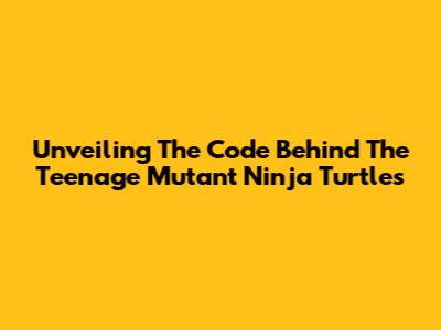 Unveiling The Code Behind The Teenage Mutant Ninja Turtles