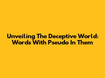 Unveiling The Deceptive World: Words With 'Pseudo' In Them