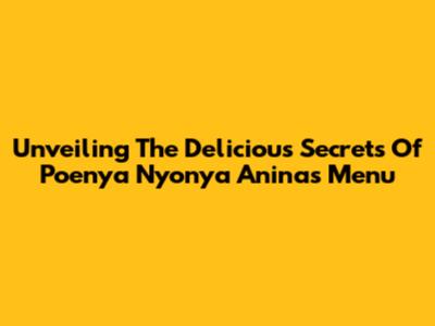 Unveiling The Delicious Secrets Of Poenya Nyonya Anina's Menu